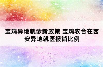 宝鸡异地就诊新政策 宝鸡农合在西安异地就医报销比例